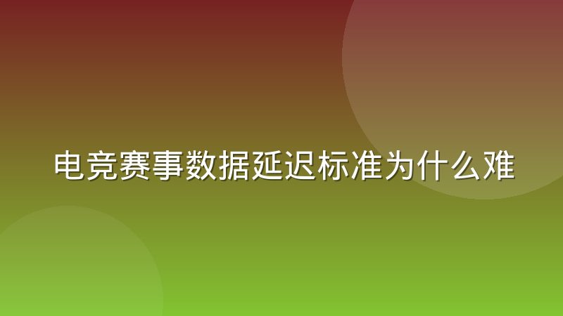 电竞赛事数据延迟标准为什么难统一,背后有哪些现实原因